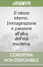 Il retore interno. Immaginazione e passione all'alba dell'età moderna libro