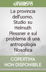 La provincia dell'uomo. Studio su Helmuth Plessner e sul problema di una antropologia filosofica libro