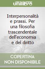 Interpersonalità e prassi. Per una filosofia trascendentale dell'economia e del diritto libro