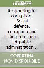 Responding to corruption. Social defence, corruption and the protection of public administration and the indipendence of justice libro