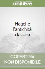 Hegel e l'antichità classica libro