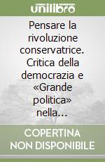 Pensare la rivoluzione conservatrice. Critica della democrazia e «Grande politica» nella Repubblica di Weimar libro