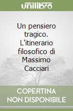 Un pensiero tragico. L'itinerario filosofico di Massimo Cacciari libro