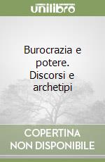 Burocrazia e potere. Discorsi e archetipi libro