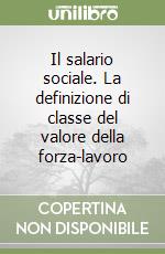 Il salario sociale. La definizione di classe del valore della forza-lavoro