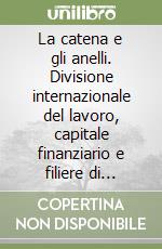 La catena e gli anelli. Divisione internazionale del lavoro, capitale finanziario e filiere di produzione