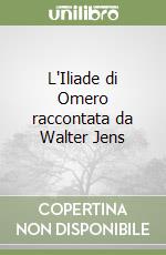 L'Iliade di Omero raccontata da Walter Jens libro