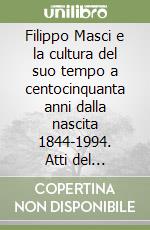 Filippo Masci e la cultura del suo tempo a centocinquanta anni dalla nascita 1844-1994. Atti del Convegno nazionale (Chieti, 30 maggio-1 giugno 1996) libro