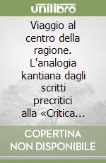 Viaggio al centro della ragione. L'analogia kantiana dagli scritti precritici alla «Critica della ragion pura» libro