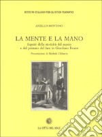 La mente e la mano. Aspetti della storicità del sapere e del primato del fare in Giordano Bruno libro