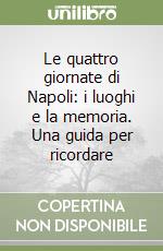 Le quattro giornate di Napoli: i luoghi e la memoria. Una guida per ricordare libro