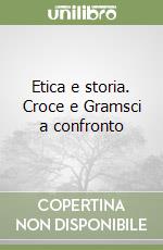 Etica e storia. Croce e Gramsci a confronto libro