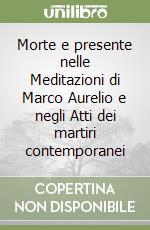 Morte e presente nelle Meditazioni di Marco Aurelio e negli Atti dei martiri contemporanei libro