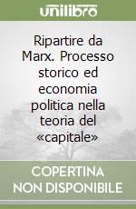 Ripartire da Marx. Processo storico ed economia politica nella teoria del «capitale» libro