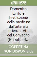 Domenico Cirillo e l'evoluzione della medicina dall'arte alla scienza. Atti del Convegno (Napoli, 14 maggio 1999) libro