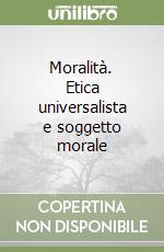 Moralità. Etica universalista e soggetto morale libro