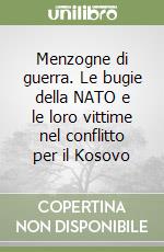 Menzogne di guerra. Le bugie della NATO e le loro vittime nel conflitto per il Kosovo