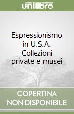 Espressionismo in U.S.A. Collezioni private e musei libro