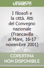 I filosofi e la città. Atti del Convegno nazionale (Francavilla al Mare, 16-17 novembre 2001) libro