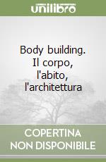 Body building. Il corpo, l'abito, l'architettura