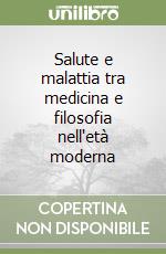 Salute e malattia tra medicina e filosofia nell'età moderna