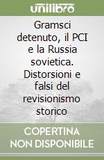 Gramsci detenuto, il PCI e la Russia sovietica. Distorsioni e falsi del revisionismo storico libro