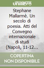 Stephane Mallarmè. Un secolo di poesia. Atti del Convegno internazionale di studi (Napoli, 11-12 novembre 1999) libro