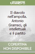 Il diavolo nell'ampolla. Antonio Gramsci, gli intellettuali e il partito libro