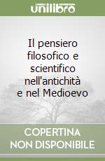 Il pensiero filosofico e scientifico nell'antichità e nel Medioevo libro