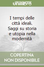 I tempi delle città ideali. Saggi su storia e utopia nella modernità libro