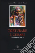 Torturare e curare. Un delirio psichiatrico libro