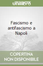 Fascismo e antifascismo a Napoli libro