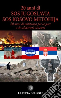 20 anni di SOS Jugoslavia SOS Kosovo Metohija. 20 anni di militanza per la pace e di solidarietà concreta libro