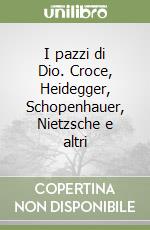 I pazzi di Dio. Croce, Heidegger, Schopenhauer, Nietzsche e altri libro