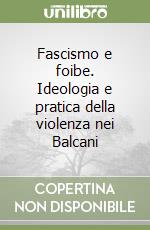 Fascismo e foibe. Ideologia e pratica della violenza nei Balcani libro