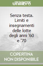 Senza testa. Limiti e insegnamenti delle lotte degli anni '60 e '70 libro