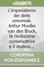 L'imperialismo dei diritti universali. Arthur Moeller van den Bruck, la rivoluzione conservatrice e il destino dell'Europa libro