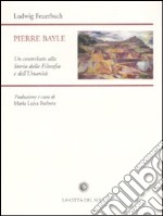 Pierre Bayle. Un contributo alla storia della filosofia e dell'umanità libro