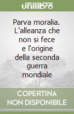 Parva moralia. L'alleanza che non si fece e l'origine della seconda guerra mondiale libro