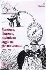 Marxismo, liberismo, rivoluzione. Saggio sul giovane Gramsci 1915-1920 libro