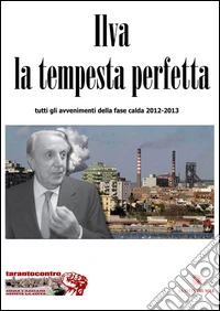 Ilva la tempesta perfetta. Tutti gli avvenimenti della fase calda (2012-2013) libro