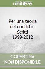 Per una teoria del conflitto. Scritti 1999-2012 libro