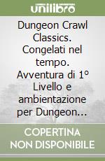 Dungeon Crawl Classics. Congelati nel tempo. Avventura di 1° Livello e ambientazione per Dungeon Crawl Classics libro