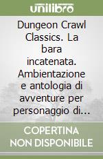 Dungeon Crawl Classics. La bara incatenata. Ambientazione e antologia di avventure per personaggio di 0-5° livello libro