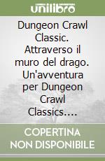 Dungeon Crawl Classic. Attraverso il muro del drago. Un'avventura per Dungeon Crawl Classics. Avventura per personaggi di 3° livello