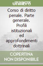 Corso di diritto penale. Parte generale. Profili istituzionali ed approfondimenti dottrinali libro