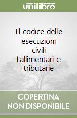 Il codice delle esecuzioni civili fallimentari e tributarie libro