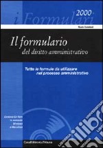 Il formulario del diritto amministrativo. Le 118 formule da utilizzare nel processo amministrativo libro