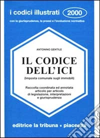 Il codice dell'ICI (Imposta comunale sugli immobili). Raccolta coordinata ed annotata articolo per articolo di legislazione, interpretazioni e giurisprudenza libro