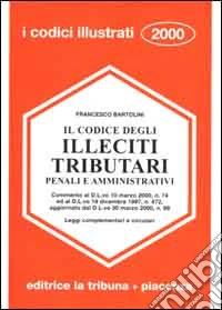 Il codice degli illeciti tributari penali e amministrativi. Commento al D.L.vo 10 marzo 2000, n. 74 ed al D.L.vo 18 dicembre 1997, n. 472... libro